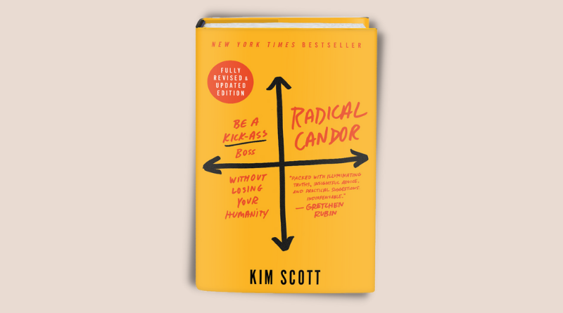 Radical Candor: Be a Kick-Ass Boss Without Losing Your Humanity – Kim Scott